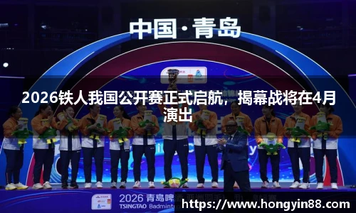 2026铁人我国公开赛正式启航，揭幕战将在4月演出