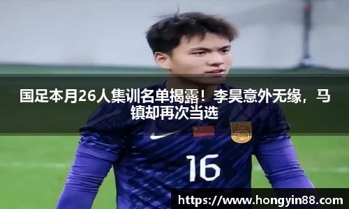 国足本月26人集训名单揭露！李昊意外无缘，马镇却再次当选