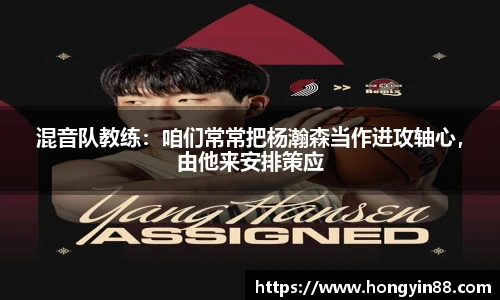 混音队教练：咱们常常把杨瀚森当作进攻轴心，由他来安排策应