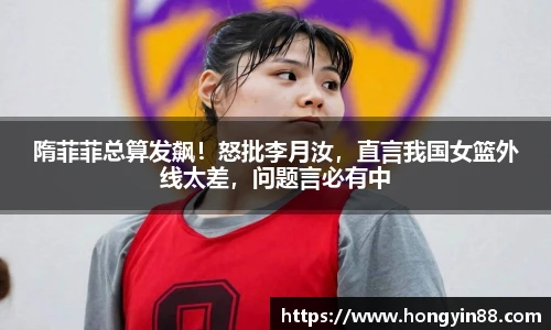 隋菲菲总算发飙！怒批李月汝，直言我国女篮外线太差，问题言必有中