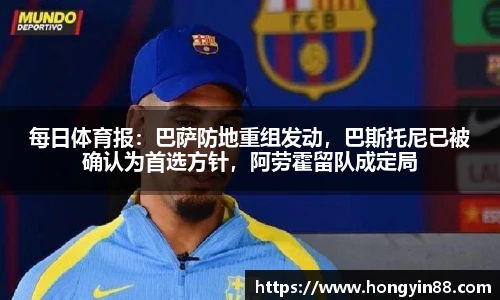 每日体育报：巴萨防地重组发动，巴斯托尼已被确认为首选方针，阿劳霍留队成定局