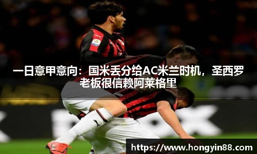 一日意甲意向：国米丢分给AC米兰时机，圣西罗老板很信赖阿莱格里