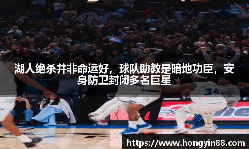 湖人绝杀并非命运好，球队助教是暗地功臣，安身防卫封闭多名巨星